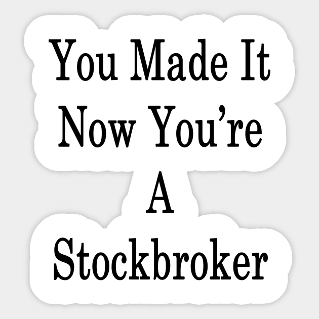 You Made It Now You're A Stockbroker Sticker by supernova23